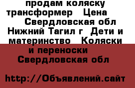 продам коляску трансформер › Цена ­ 5 000 - Свердловская обл., Нижний Тагил г. Дети и материнство » Коляски и переноски   . Свердловская обл.